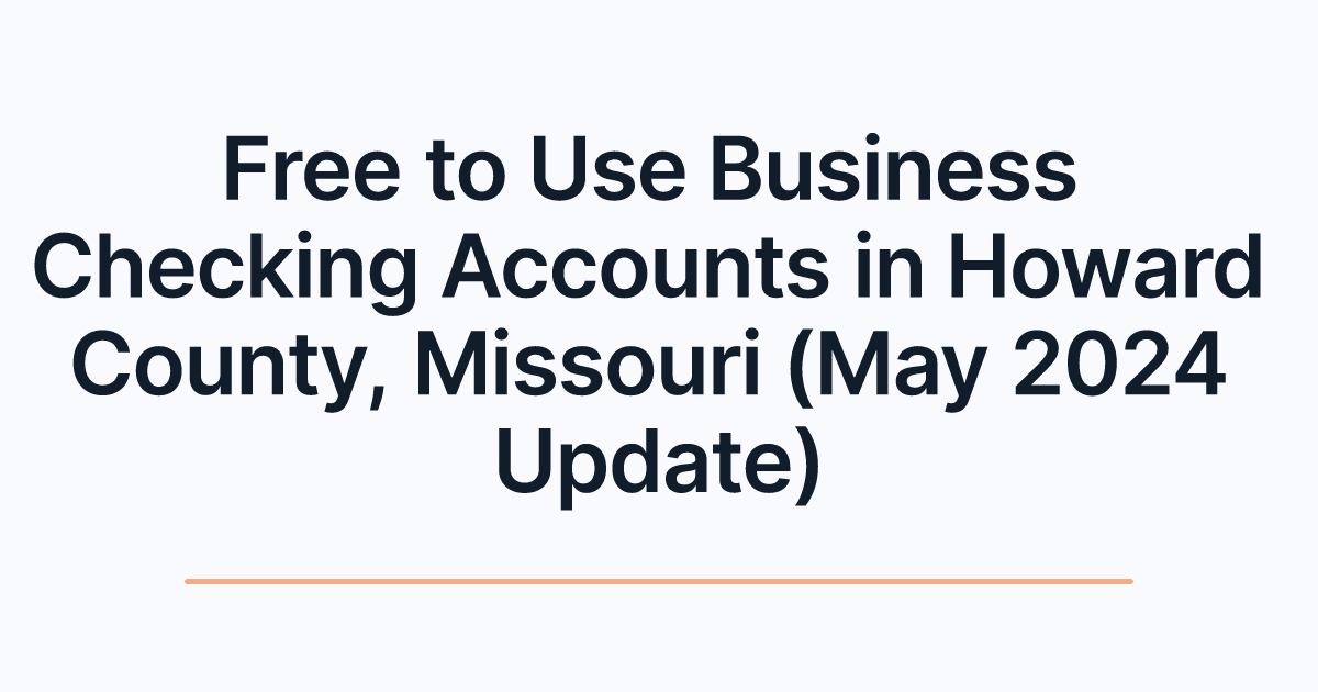 Free to Use Business Checking Accounts in Howard County, Missouri (May 2024 Update)